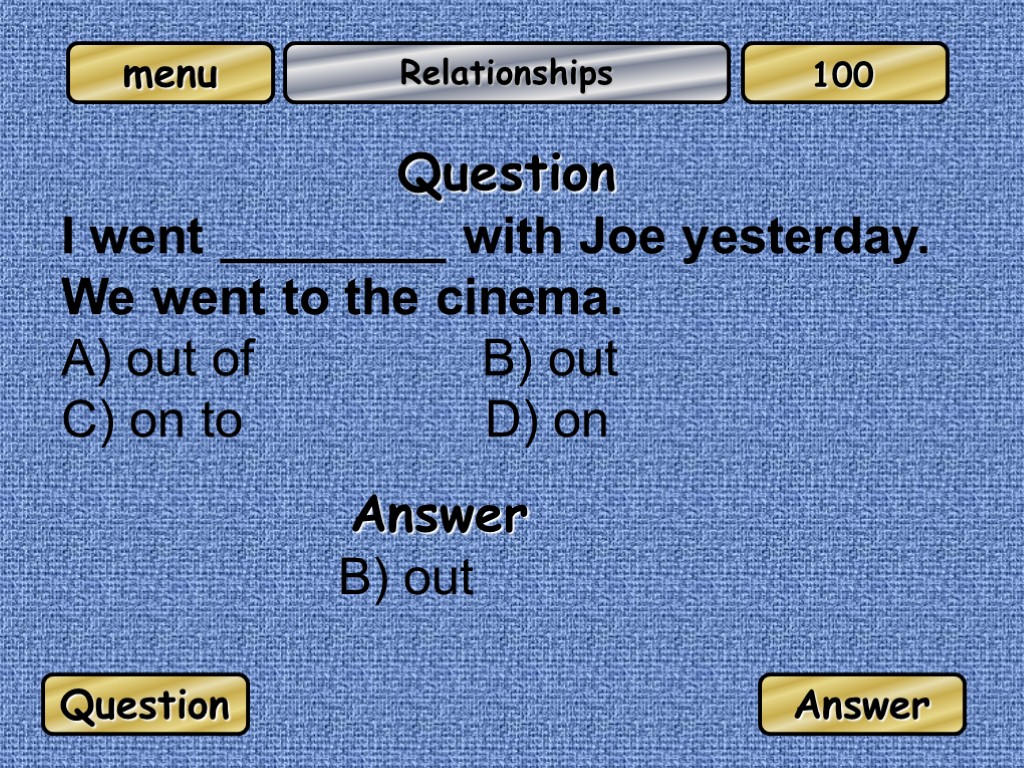 Relationships Question I went ________ with Joe yesterday. We went to the cinema. A)